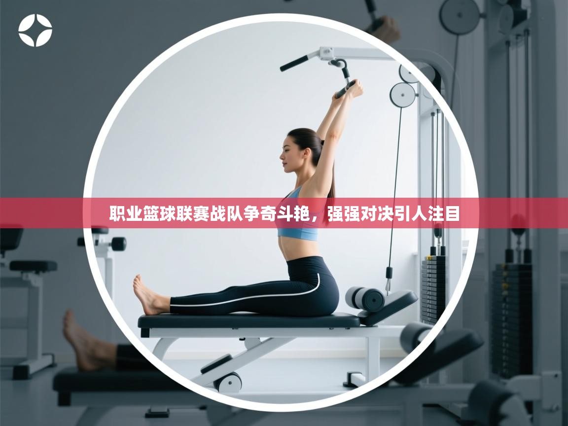 职业篮球联赛战队争奇斗艳，强强对决引人注目  第2张