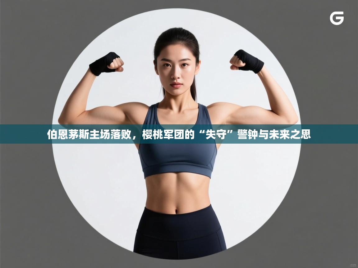 伯恩茅斯主场落败，樱桃军团的“失守”警钟与未来之思