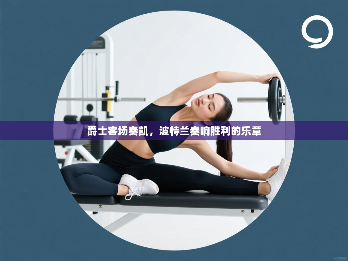 爵士客场奏凯，波特兰奏响胜利的乐章