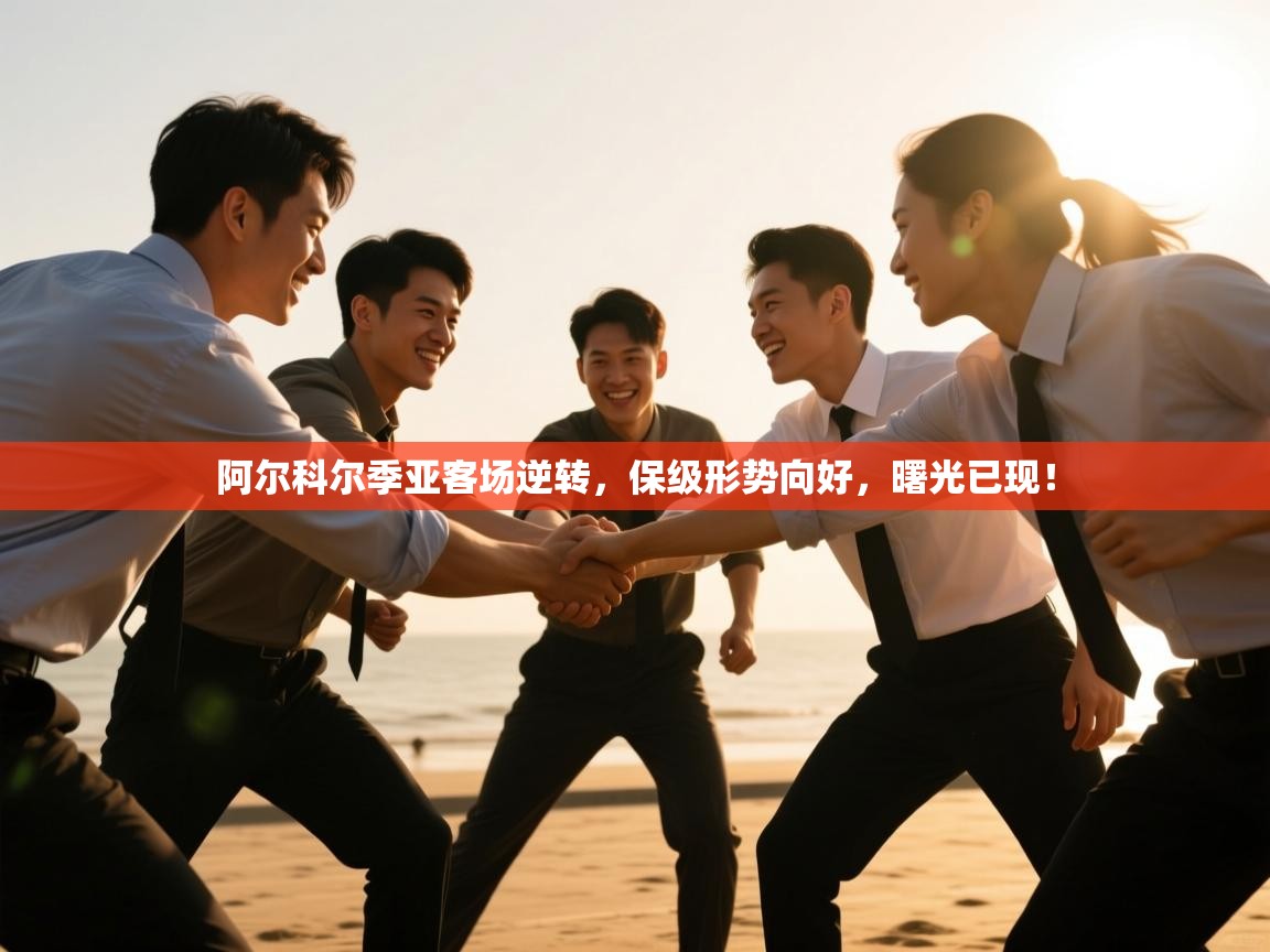 阿尔科尔季亚客场逆转,保级形势向好,曙光已现! 第2张