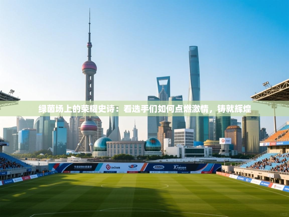绿茵场上的荣耀史诗:看选手们如何点燃激情,铸就辉煌 第1张